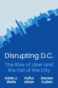 Disrupting D.C. : The Rise of Uber and the Fall of the City