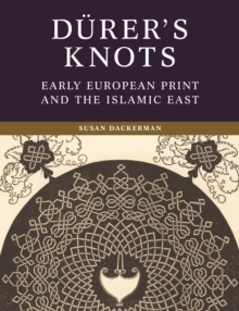 Durers Knots : Early European Print and the Islamic East