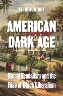 American Dark Age : Racial Feudalism and the Rise of Black Liberalism