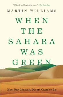 When the Sahara Was Green : How Our Greatest Desert Came to Be