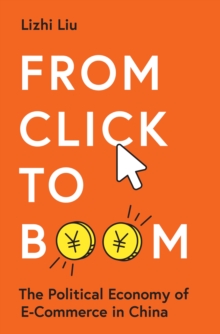 From Click to Boom : The Political Economy of E-Commerce in China