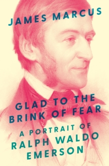 Glad to the Brink of Fear : A Portrait of Ralph Waldo Emerson