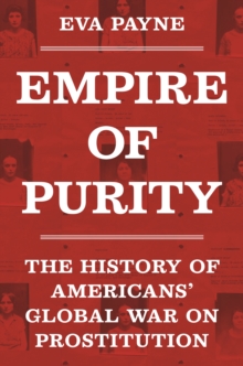 Empire of Purity : The History of Americans' Global War on Prostitution