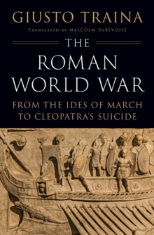 The Roman World War : From the Ides of March to Cleopatras Suicide