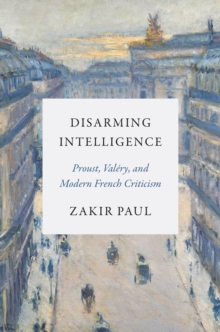 Disarming Intelligence : Proust, Valery, and Modern French Criticism