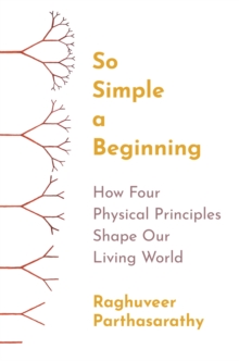 So Simple a Beginning : How Four Physical Principles Shape Our Living World