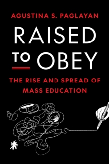 Raised to Obey : The Rise and Spread of Mass Education