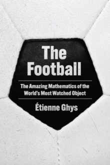 The Football : The Amazing Mathematics of the World's Most Watched Object