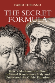 The Secret Formula : How a Mathematical Duel Inflamed Renaissance Italy and Uncovered the Cubic Equation