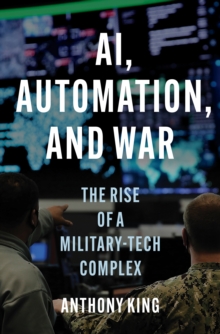 AI, Automation, and War : The Rise of a Military-Tech Complex