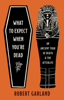 What to Expect When You're Dead : An Ancient Tour of Death and the Afterlife