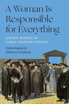 A Woman Is Responsible for Everything : Jewish Women in Early Modern Europe