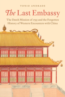 Princeton University Press The Last Embassy , The Dutch Mission Of 1795 And The Forgotten History Of Western Encounters With China