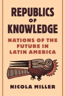 Republics of Knowledge : Nations of the Future in Latin America