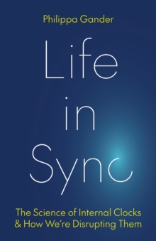 Life in Sync : The Science of Internal Clocks and How Were Disrupting Them