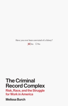 The Criminal Record Complex : Risk, Race, and the Struggle for Work in America