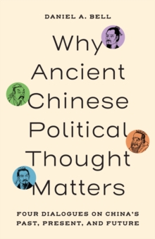 Why Ancient Chinese Political Thought Matters : Four Dialogues on Chinas Past, Present, and Future