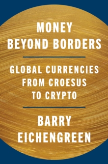 Money Beyond Borders : Global Currencies from Croesus to Crypto