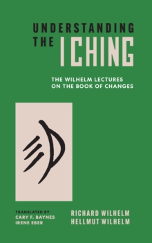 Understanding the I Ching : The Wilhelm Lectures on the Book of Changes
