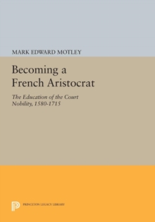 Becoming a French Aristocrat : The Education of the Court Nobility, 1580-1715