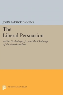 The Liberal Persuasion : Arthur Schlesinger, Jr., and the Challenge of the American Past, Paperback / softback Book The Liberal Persuasion : Arthur Schlesinger, Jr., and the Challenge of the American Past, Paperback / softback Book