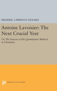 Antoine Lavoisier: The Next Crucial Year : Or, the Sources of His Quantitative Method in Chemistry