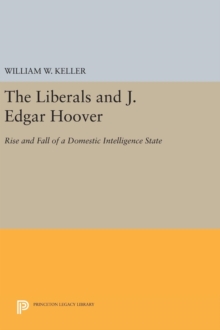 The Liberals and J. Edgar Hoover : Rise and Fall of a Domestic Intelligence State