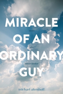 Miracle of an Ordinary Guy : Stories of a Cancer Survivor