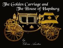 The Golden Carriage and the House of Hapsburg : Manufactured during the time of Emperor Franz Josef and Empress Elisabeth of Austria's reign.