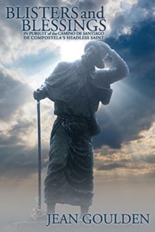 Blisters and Blessings : In Pursuit of the Camino De Santiago De Compostela's Headless Saint, Paperback / softback Book Blisters and Blessings : In Pursuit of the Camino De Santiago De Compostela's Headless Saint, Paperback / softback Book