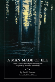 A Man Made of Elk : Stories, Advice, and Campfire Philosophy from a Lifetime of Traditional Bowhunting