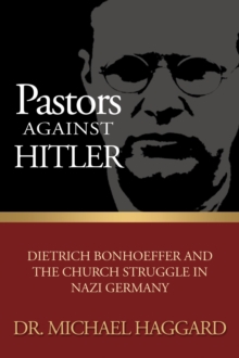 Pastors Against Hitler : Dietrich Bonhoeffer and the Church Struggle in Nazi Germany