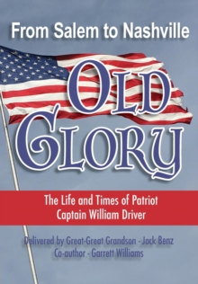 From Salem to Nashville OLD GLORY : The Life and Times of Patriot Captain William Driver