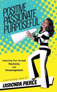 Positive, Passionate, Purposeful : Impacting Lives Through Positivity and Encouragement