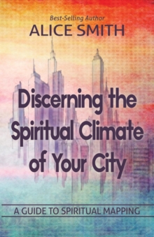 Discerning The Spiritual Climate Of Your City : A Guide To Understanding Spiritual Mapping