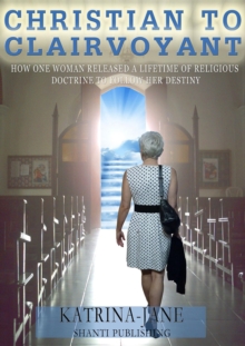 Christian to Clairvoyant : How One Woman Released a Lifetime of Religious Doctrine to Follow Her Destiny