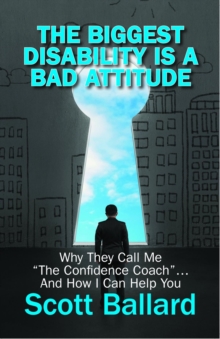 The Biggest Disability Is a Bad Attitude : Why They Call Me "the Confidence Coach" and How I Can Help You