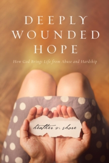 Deeply Wounded Hope : How God Brings Life from Abuse and Hardship