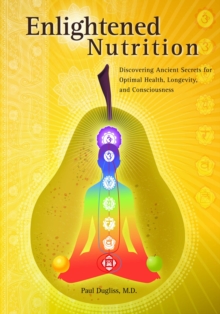 Enlightened Nutrition : Discovering Ancient Secrets for Optimal Health, Longevity and Consciousness