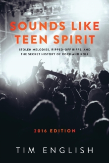 Sounds Like Teen Spirit : Stolen Melodies, Ripped-off Riffs, and the Secret History of Rock and Roll