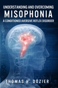 Understanding and Overcoming Misophonia : A Conditioned Aversive Reflex Disorder