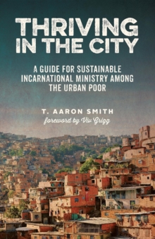 Thriving in the City : A Guide to Sustainable Incarnational Ministry Among the Urban Poor