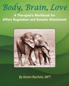 Body, Brain, Love : A Therapist's Workbook for Affect Regulation and Somatic Attachment