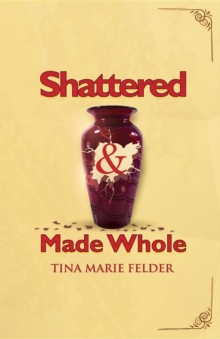 Shattered & Made Whole : Failures Don't Break Us-They Refine Our Success