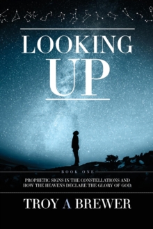 Looking Up : Prophetic signs in the constellations and how the heavens declare the glory of God.