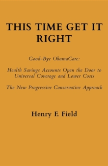 This Time Get It Right: Good-Bye ObamaCare : Health Savings Accounts Open the Door to Universal Coverage and Lower Costs