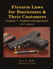 Firearm Laws for Businesses & Their Customers : Volume 1: Federal Infringements, Paperback / softback Book Firearm Laws for Businesses & Their Customers : Volume 1: Federal Infringements, Paperback / softback Book
