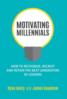 Motivating Millennials : How to Recognize, Recruit and Retain The Next Generation of Leaders