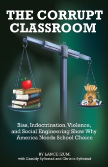 The Corrupt Classroom : Bias, Indoctrination, Violence and Social Engineering Show Why America Needs School Choice