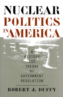 Nuclear Politics in America : A History and Theory of Government Regulation